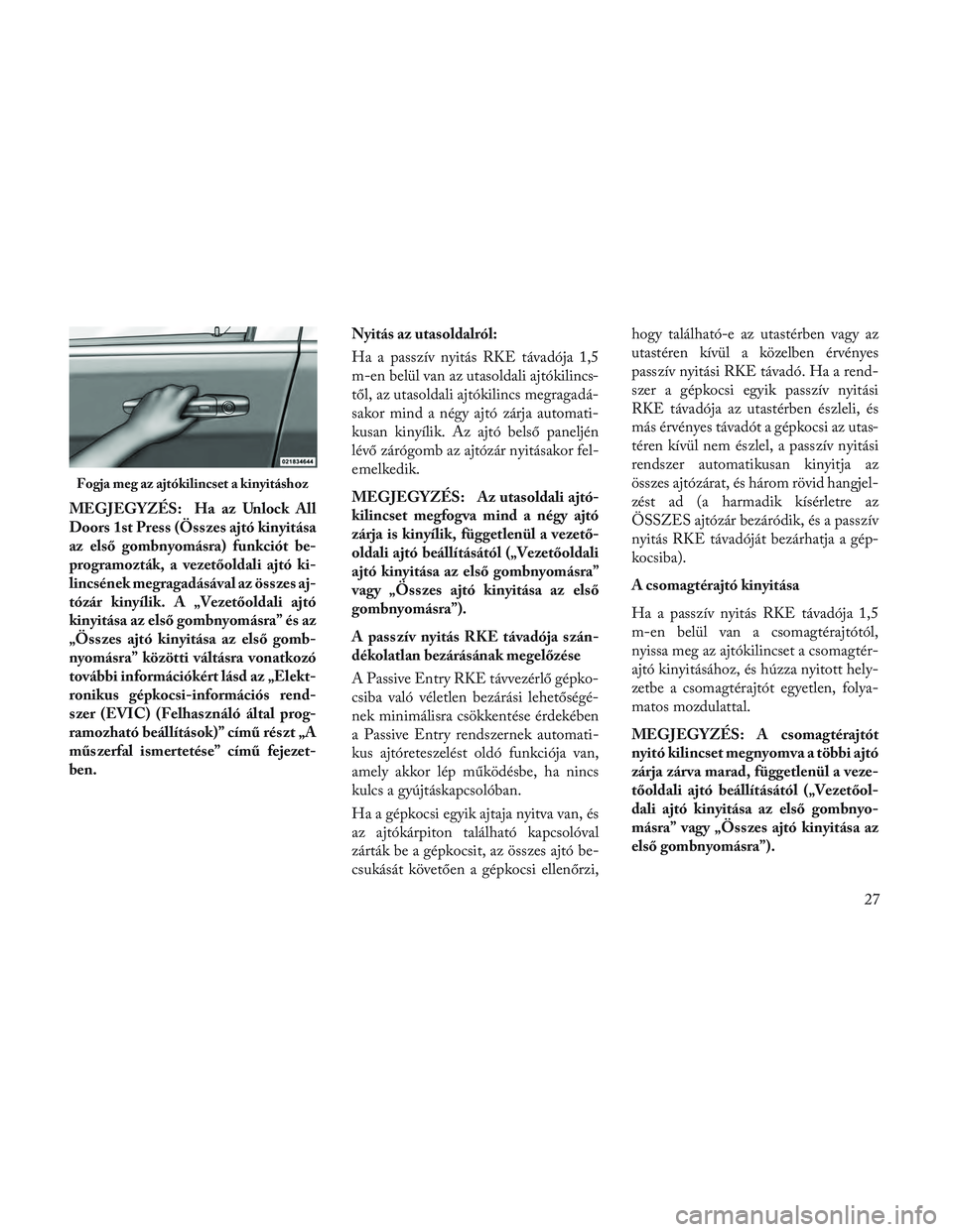 Lancia Voyager 2014 Kezelési és karbantartási útmutató (in Hungarian) MEGJEGYZÉS: Ha az Unlock All
Doors 1st Press (Összes ajtó kinyitása
az első gombnyomásra) funkciót be-
programozták, a vezetőoldali ajtó ki-
lincsének megragadásával az összes aj-
tózá Lancia Voyager 2014 Kezelési és karbantartási útmutató (in Hungarian) MEGJEGYZÉS: Ha az Unlock All
Doors 1st Press (Összes ajtó kinyitása
az első gombnyomásra) funkciót be-
programozták, a vezetőoldali ajtó ki-
lincsének megragadásával az összes aj-
tózá