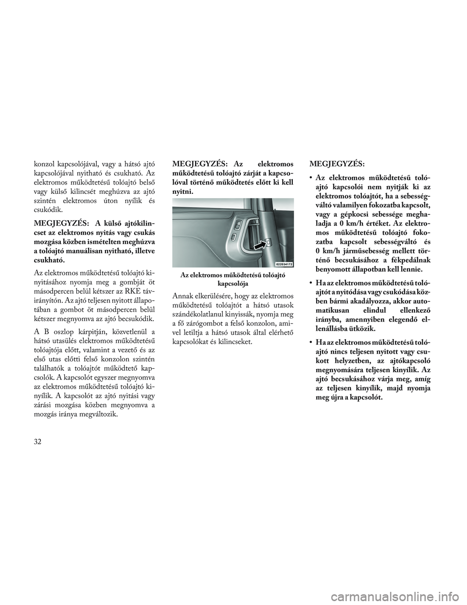 Lancia Voyager 2014 Kezelési és karbantartási útmutató (in Hungarian) konzol kapcsolójával, vagy a hátsó ajtó
kapcsolójával nyitható és csukható. Az
elektromos működtetésű tolóajtó belső
vagy külső kilincsét meghúzva az ajtó
szintén elektromos út Lancia Voyager 2014 Kezelési és karbantartási útmutató (in Hungarian) konzol kapcsolójával, vagy a hátsó ajtó
kapcsolójával nyitható és csukható. Az
elektromos működtetésű tolóajtó belső
vagy külső kilincsét meghúzva az ajtó
szintén elektromos út