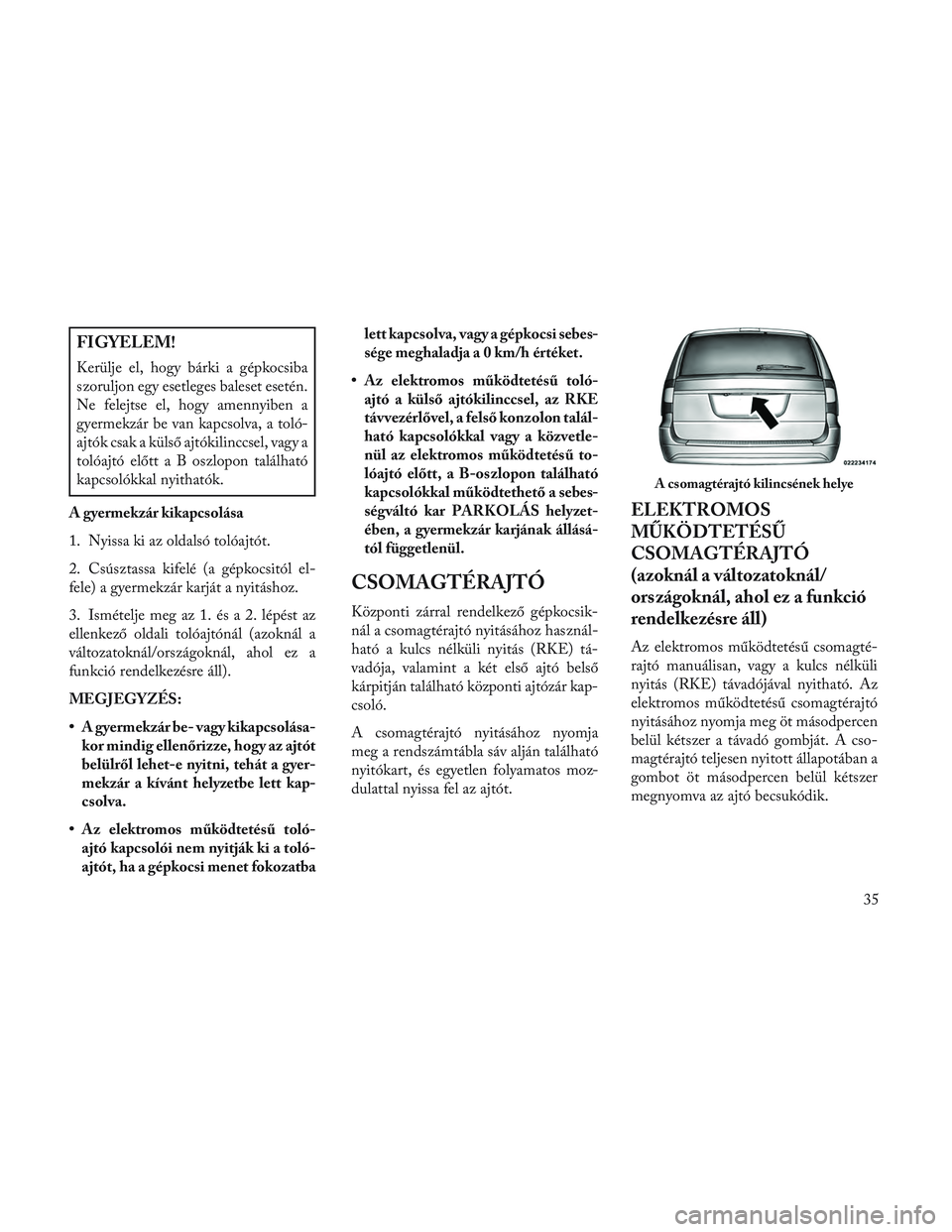 Lancia Voyager 2014 Kezelési és karbantartási útmutató (in Hungarian) FIGYELEM!
Kerülje el, hogy bárki a gépkocsiba
szoruljon egy esetleges baleset esetén.
Ne felejtse el, hogy amennyiben a
gyermekzár be van kapcsolva, a toló-
ajtók csak a külső ajtókilinccsel Lancia Voyager 2014 Kezelési és karbantartási útmutató (in Hungarian) FIGYELEM!
Kerülje el, hogy bárki a gépkocsiba
szoruljon egy esetleges baleset esetén.
Ne felejtse el, hogy amennyiben a
gyermekzár be van kapcsolva, a toló-
ajtók csak a külső ajtókilinccsel