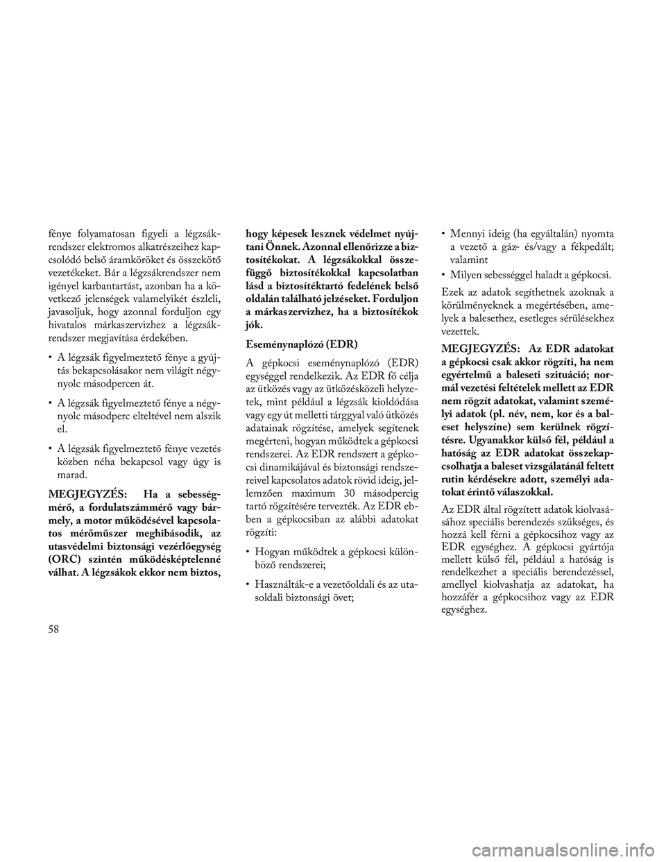 Lancia Voyager 2014  Kezelési és karbantartási útmutató (in Hungarian) fénye folyamatosan figyeli a légzsák-
rendszer elektromos alkatrészeihez kap-
csolódó belső áramköröket és összekötő
vezetékeket. Bár a légzsákrendszer nem
igényel karbantartást, a