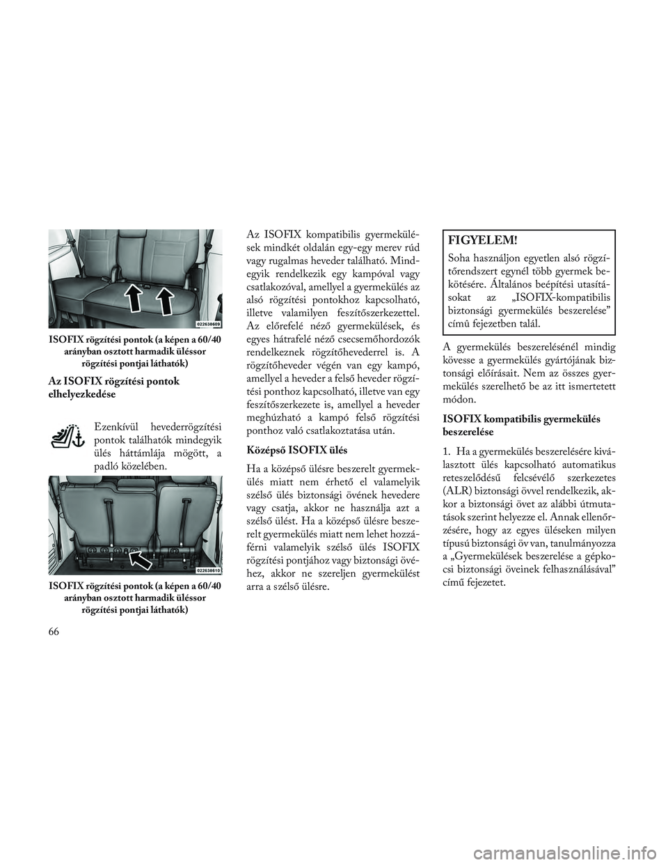 Lancia Voyager 2014  Kezelési és karbantartási útmutató (in Hungarian) Az ISOFIX rögzítési pontok
elhelyezkedéseEzenkívül hevederrögzítési
pontok találhatók mindegyik
ülés háttámlája mögött, a
padló közelében. Az ISOFIX kompatibilis gyermekülé-
sek