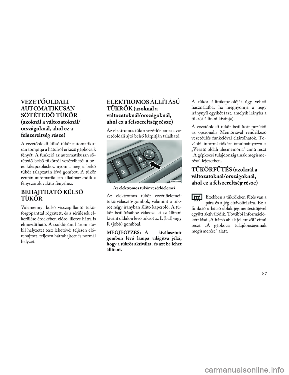 Lancia Voyager 2014  Kezelési és karbantartási útmutató (in Hungarian) VEZETŐOLDALI
AUTOMATIKUSAN
SÖTÉTEDŐ TÜKÖR
(azoknál a változatoknál/
országoknál, ahol ez a
felszereltség része)
A vezetőoldali külső tükör automatiku-
san tompítja a hátulról érk