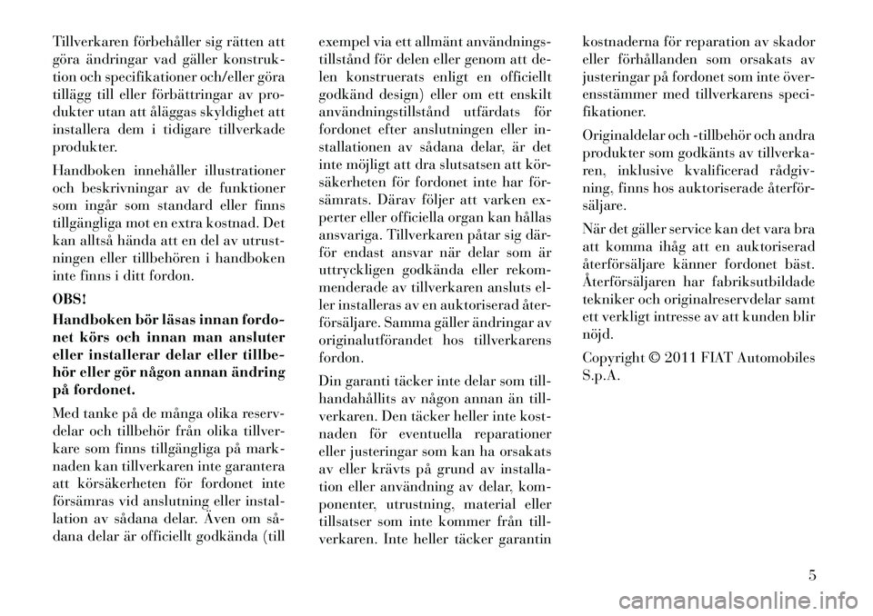 Lancia Voyager 2012  Drift- och underhållshandbok (in Swedish) Tillverkaren förbehåller sig rätten att 
göra ändringar vad gäller konstruk-
tion och specifikationer och/eller göra
tillägg till eller förbättringar av pro-
dukter utan att åläggas skyldi