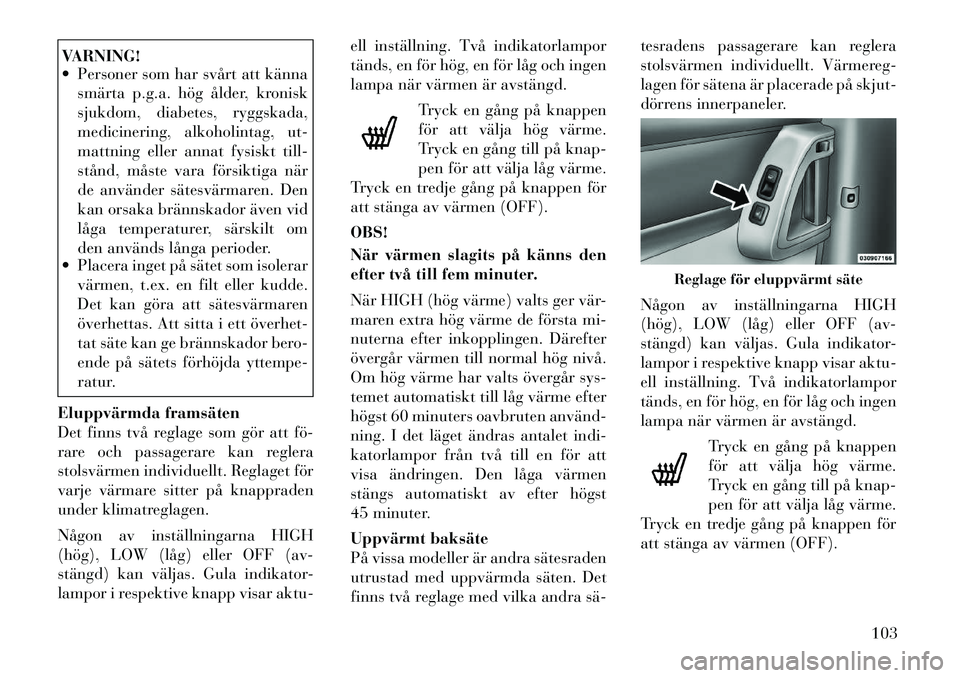 Lancia Voyager 2012  Drift- och underhållshandbok (in Swedish) VARNING! 
 Personer som har svårt att kännasmärta p.g.a. hög ålder, kronisk 
sjukdom, diabetes, ryggskada,
medicinering, alkoholintag, ut-
mattning eller annat fysiskt till-
stånd, måste vara 