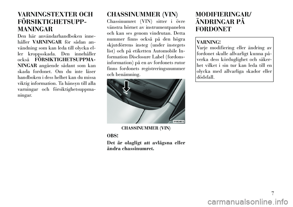 Lancia Voyager 2012  Drift- och underhållshandbok (in Swedish) VARNINGSTEXTER OCH FÖRSIKTIGHETSUPP­MANINGAR 
Den här användarhandboken inne- hållerVARNINGAR för sådan an-
vändning som kan leda till olycka el-
ler kroppsskada. Den innehållerockså FÖRSIK