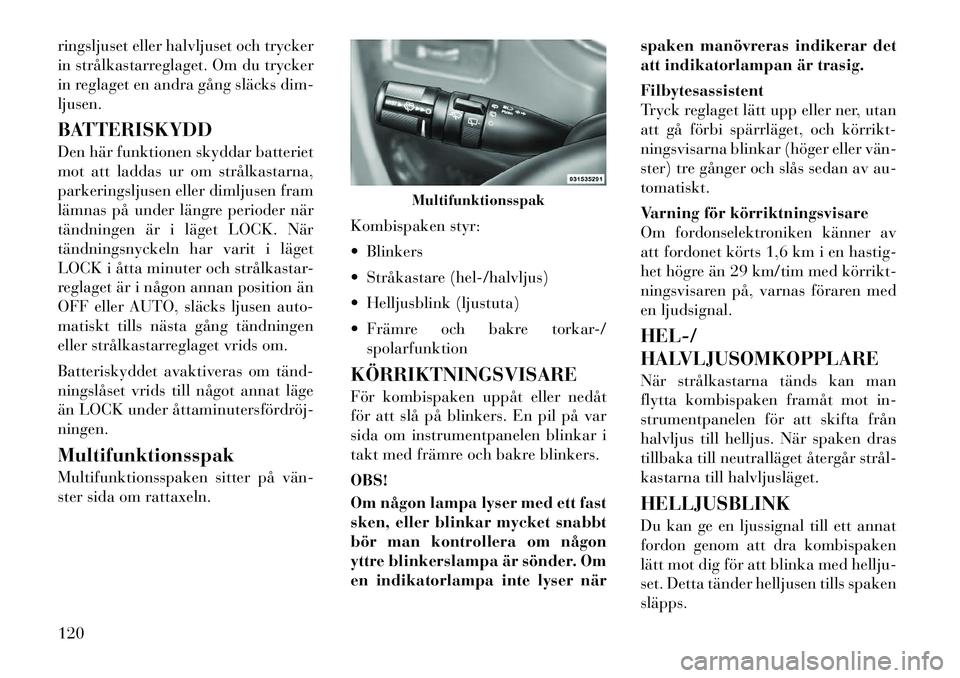 Lancia Voyager 2011  Drift- och underhållshandbok (in Swedish) ringsljuset eller halvljuset och trycker 
in strålkastarreglaget. Om du trycker
in reglaget en andra gång släcks dim-ljusen. 
BATTERISKYDD 
Den här funktionen skyddar batteriet 
mot att laddas ur 