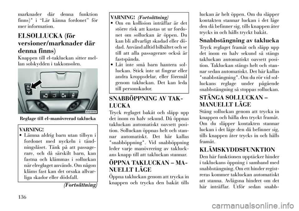 Lancia Voyager 2012 Drift- och underhållshandbok (in Swedish) marknader där denna funktion
finns)" i “Lär känna fordonet” för
mer information.
ELSOLLUCKA (för
versioner/marknader där
denna finns)
Knappen till el-takluckan sitter mel-
lan solskydde Lancia Voyager 2012 Drift- och underhållshandbok (in Swedish) marknader där denna funktion
finns)" i “Lär känna fordonet” för
mer information.
ELSOLLUCKA (för
versioner/marknader där
denna finns)
Knappen till el-takluckan sitter mel-
lan solskydde