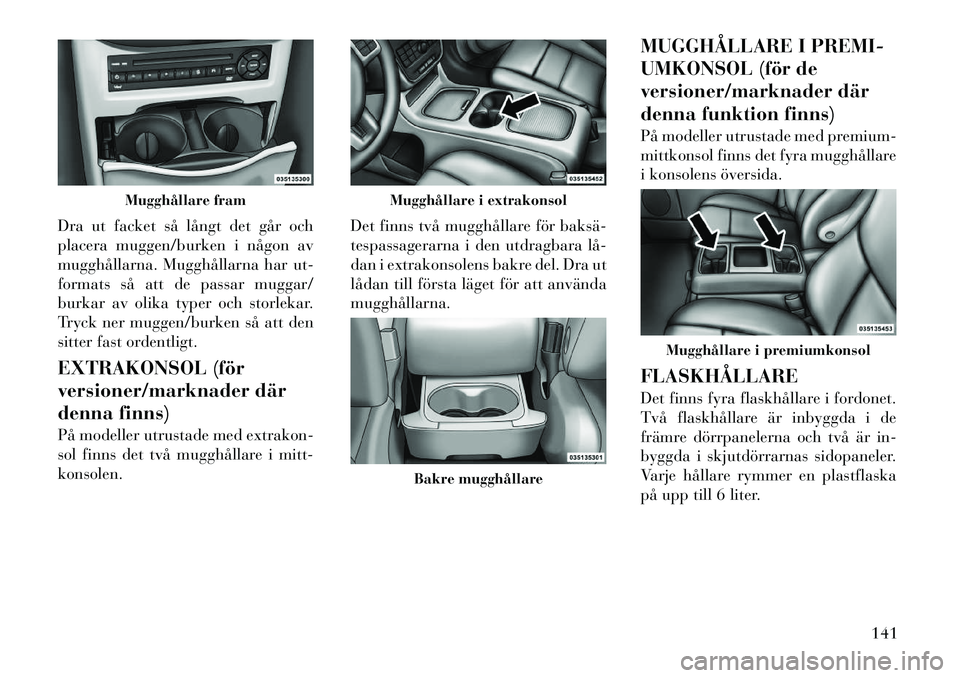 Lancia Voyager 2012 Drift- och underhållshandbok (in Swedish) Dra ut facket så långt det går och
placera muggen/burken i någon av
mugghållarna. Mugghållarna har ut-
formats så att de passar muggar/
burkar av olika typer och storlekar.
Tryck ner muggen/bu Lancia Voyager 2012 Drift- och underhållshandbok (in Swedish) Dra ut facket så långt det går och
placera muggen/burken i någon av
mugghållarna. Mugghållarna har ut-
formats så att de passar muggar/
burkar av olika typer och storlekar.
Tryck ner muggen/bu