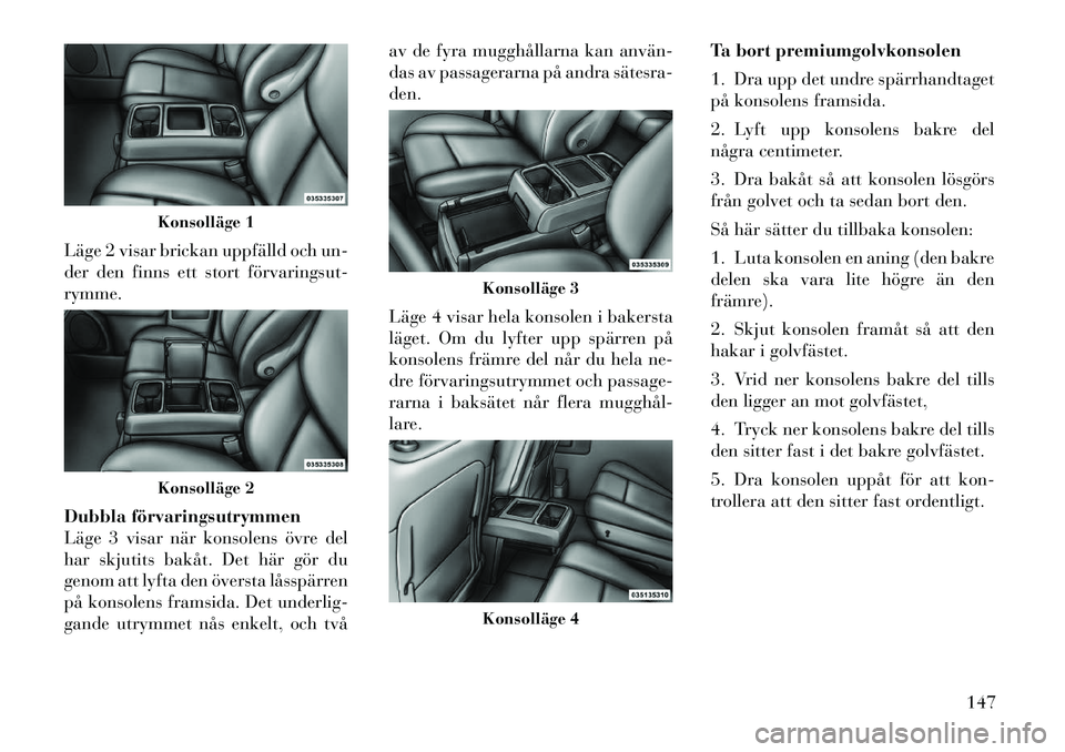Lancia Voyager 2012 Drift- och underhållshandbok (in Swedish) Läge 2 visar brickan uppfälld och un-
der den finns ett stort förvaringsutrymme.
Dubbla förvaringsutrymmen
Läge 3 visar när konsolens övre del
har skjutits bakåt. Det här gör du
genom a Lancia Voyager 2012 Drift- och underhållshandbok (in Swedish) Läge 2 visar brickan uppfälld och un-
der den finns ett stort förvaringsutrymme.
Dubbla förvaringsutrymmen
Läge 3 visar när konsolens övre del
har skjutits bakåt. Det här gör du
genom a