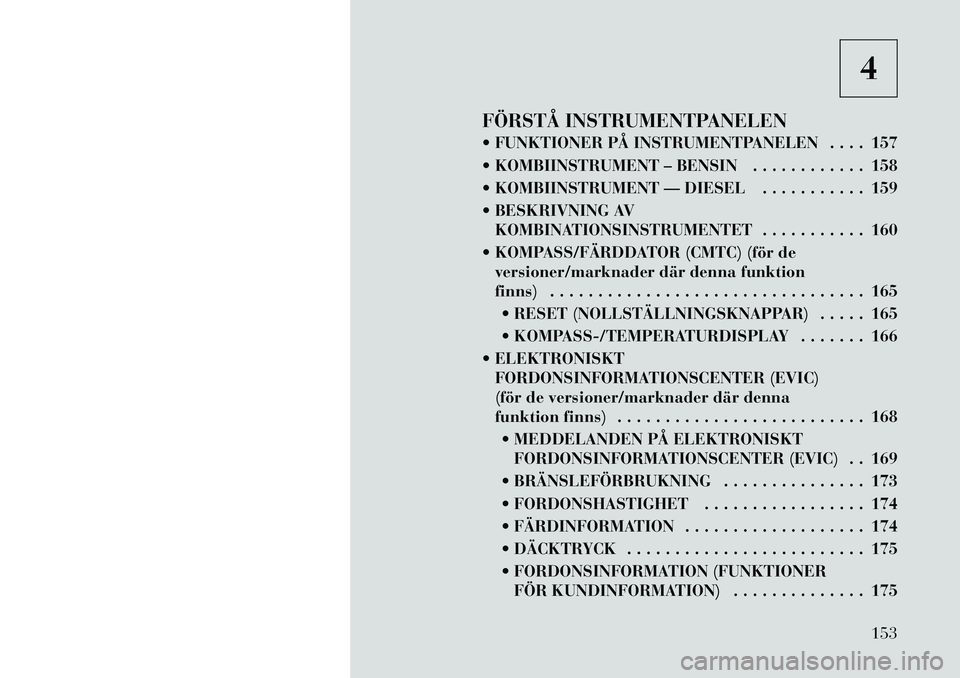 Lancia Voyager 2012  Drift- och underhållshandbok (in Swedish) 4
FÖRSTÅ INSTRUMENTPANELEN 
 FUNKTIONER PÅ INSTRUMENTPANELEN . . . . 157 
 KOMBIINSTRUMENT – BENSIN . . . . . . . . . . . . 158
 KOMBIINSTRUMENT — DIESEL . . . . . . . . . . . 159
 BESKRIVN