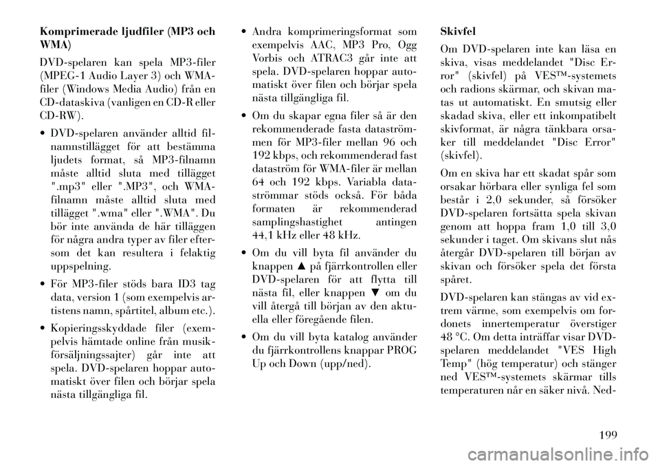 Lancia Voyager 2012  Drift- och underhållshandbok (in Swedish) Komprimerade ljudfiler (MP3 och WMA) 
DVD-spelaren kan spela MP3-filer 
(MPEG-1 Audio Layer 3) och WMA-
filer (Windows Media Audio) från en
CD-dataskiva (vanligen en CD-R eller
CD-RW). 
 DVD-spelare