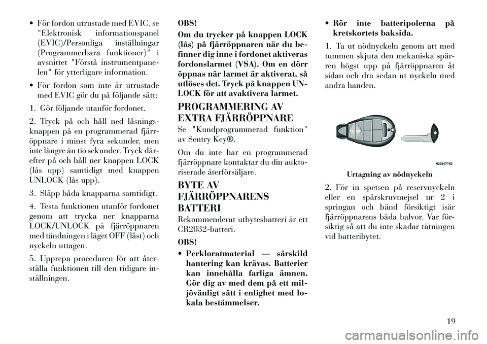 Lancia Voyager 2012  Drift- och underhållshandbok (in Swedish)  För fordon utrustade med EVIC, se"Elektronisk informationspanel 
(EVIC)/Personliga inställningar
(Programmerbara funktioner)" i
avsnittet "Förstå instrumentpane-
len" för ytterligare informatio