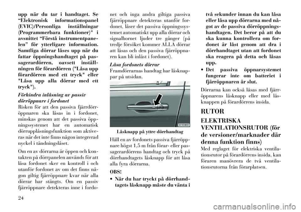 Lancia Voyager 2011  Drift- och underhållshandbok (in Swedish) upp när du tar i handtaget. Se 
“Elektronisk informationspanel
(EVIC)/Personliga inställningar
(Programmerbara funktioner)" i
avsnittet “Förstå instrumentpane-
len” för ytterligare informat