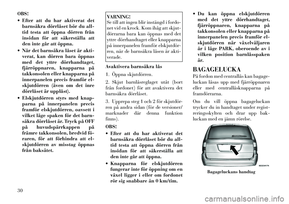 Lancia Voyager 2011  Drift- och underhållshandbok (in Swedish) OBS! 
 Efter att du har aktiverat detbarnsäkra dörrlåset bör du all- 
tid testa att öppna dörren från
insidan för att säkerställa att
den inte går att öppna.
 När det barnsäkra låset 