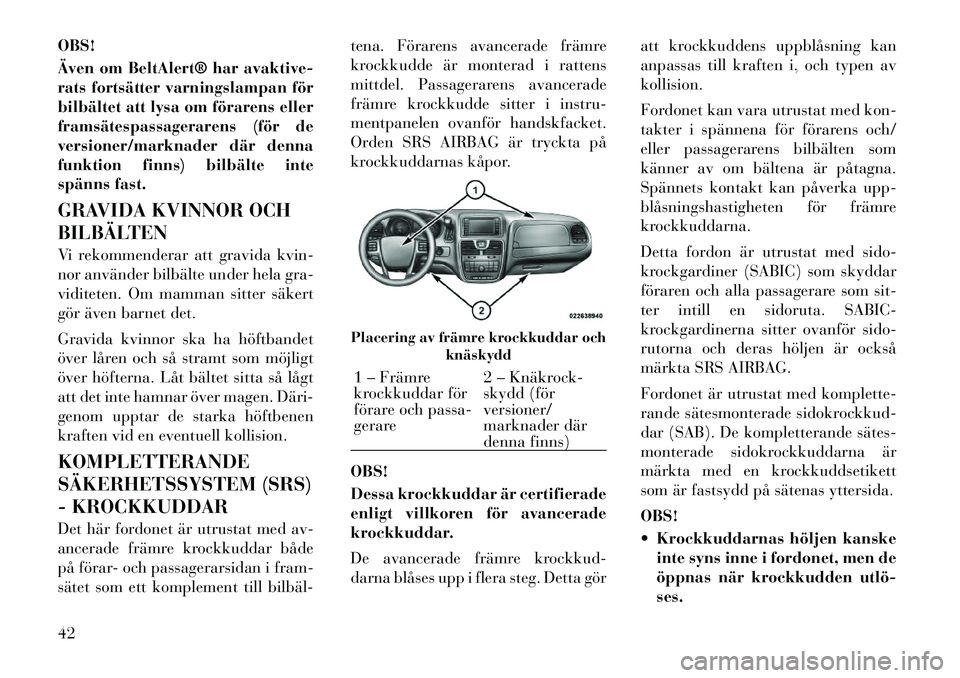 Lancia Voyager 2012  Drift- och underhållshandbok (in Swedish) OBS! 
Även om BeltAlert® har avaktive- 
rats fortsätter varningslampan för
bilbältet att lysa om förarens eller
framsätespassagerarens (för de
versioner/marknader där denna
funktion finns) bi