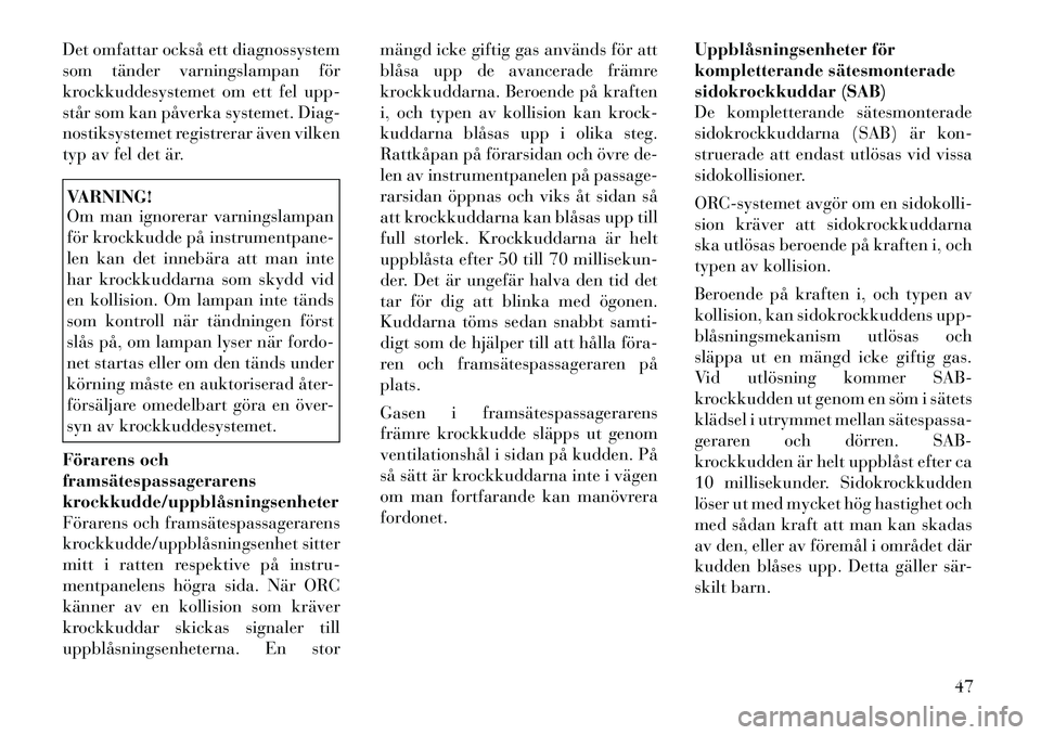 Lancia Voyager 2012 Drift- och underhållshandbok (in Swedish) Det omfattar också ett diagnossystem
som tänder varningslampan för
krockkuddesystemet om ett fel upp-
står som kan påverka systemet. Diag-
nostiksystemet registrerar även vilken
typ av fel det Lancia Voyager 2012 Drift- och underhållshandbok (in Swedish) Det omfattar också ett diagnossystem
som tänder varningslampan för
krockkuddesystemet om ett fel upp-
står som kan påverka systemet. Diag-
nostiksystemet registrerar även vilken
typ av fel det