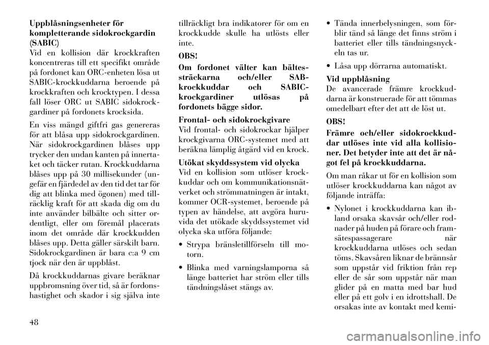 Lancia Voyager 2012 Drift- och underhållshandbok (in Swedish) Uppblåsningsenheter för
kompletterande sidokrockgardin(SABIC)
Vid en kollision där krockkraften
koncentreras till ett specifikt område
på fordonet kan ORC-enheten lösa ut
SABIC-krockkuddarna be Lancia Voyager 2012 Drift- och underhållshandbok (in Swedish) Uppblåsningsenheter för
kompletterande sidokrockgardin(SABIC)
Vid en kollision där krockkraften
koncentreras till ett specifikt område
på fordonet kan ORC-enheten lösa ut
SABIC-krockkuddarna be