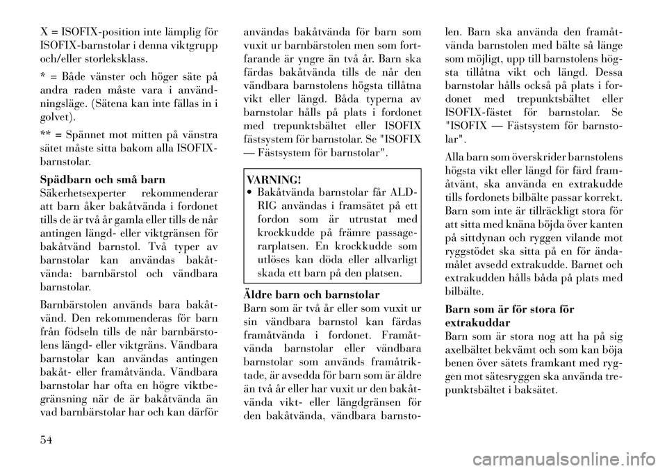 Lancia Voyager 2012  Drift- och underhållshandbok (in Swedish) X = ISOFIX-position inte lämplig för 
ISOFIX-barnstolar i denna viktgrupp
och/eller storleksklass. 
* = Både vänster och höger säte på 
andra raden måste vara i använd­
ningsläge. (Sätena 