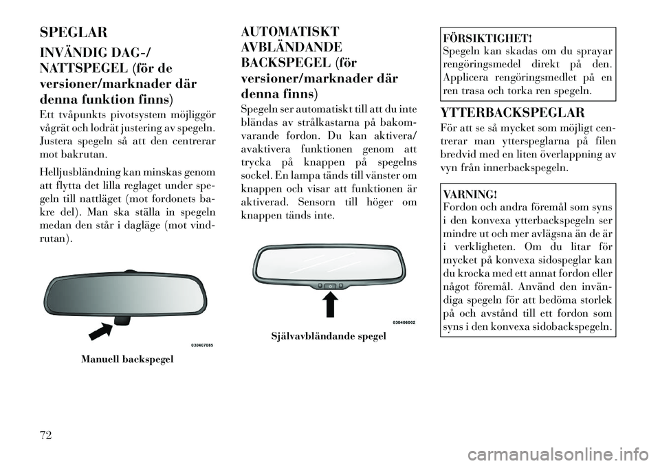 Lancia Voyager 2011  Drift- och underhållshandbok (in Swedish) SPEGLAR 
INVÄNDIG DAG-/ 
NATTSPEGEL (för de
versioner/marknader där
denna funktion finns) 
Ett tvåpunkts pivotsystem möjliggör 
vågrät och lodrät justering av spegeln.
Justera spegeln så att