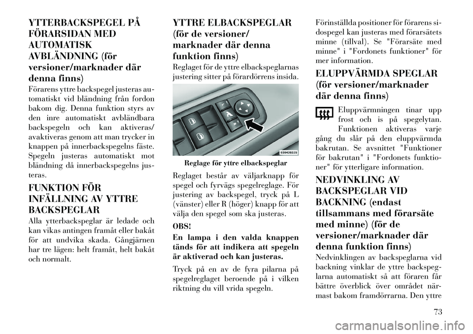 Lancia Voyager 2012  Drift- och underhållshandbok (in Swedish) YTTERBACKSPEGEL PÅ 
FÖRARSIDAN MED
AUTOMATISK
AVBLÄNDNING (för
versioner/marknader där
denna finns) 
Förarens yttre backspegel justeras au- 
tomatiskt vid bländning från fordon
bakom dig. Denn