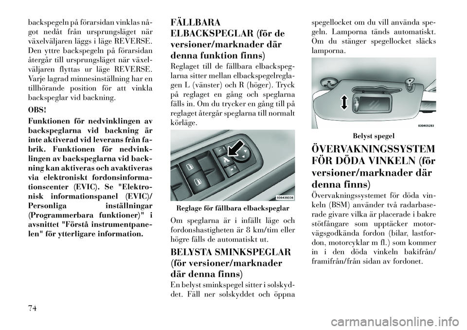 Lancia Voyager 2012  Drift- och underhållshandbok (in Swedish) backspegeln på förarsidan vinklas nå­ 
got nedåt från ursprungsläget när
växelväljaren läggs i läge REVERSE.
Den yttre backspegeln på förarsidan
återgår till ursprungsläget när växe