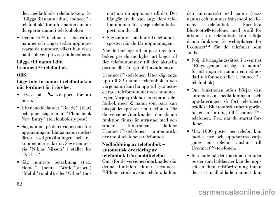 Lancia Voyager 2011  Drift- och underhållshandbok (in Swedish) den nedladdade telefonboken. Se 
"Lägga till namn i din Uconnect™­
telefonbok" för information om hur
du sparar namn i telefonboken.
 Uconnect™­telefonen bekräftar namnet och ringer sedan up