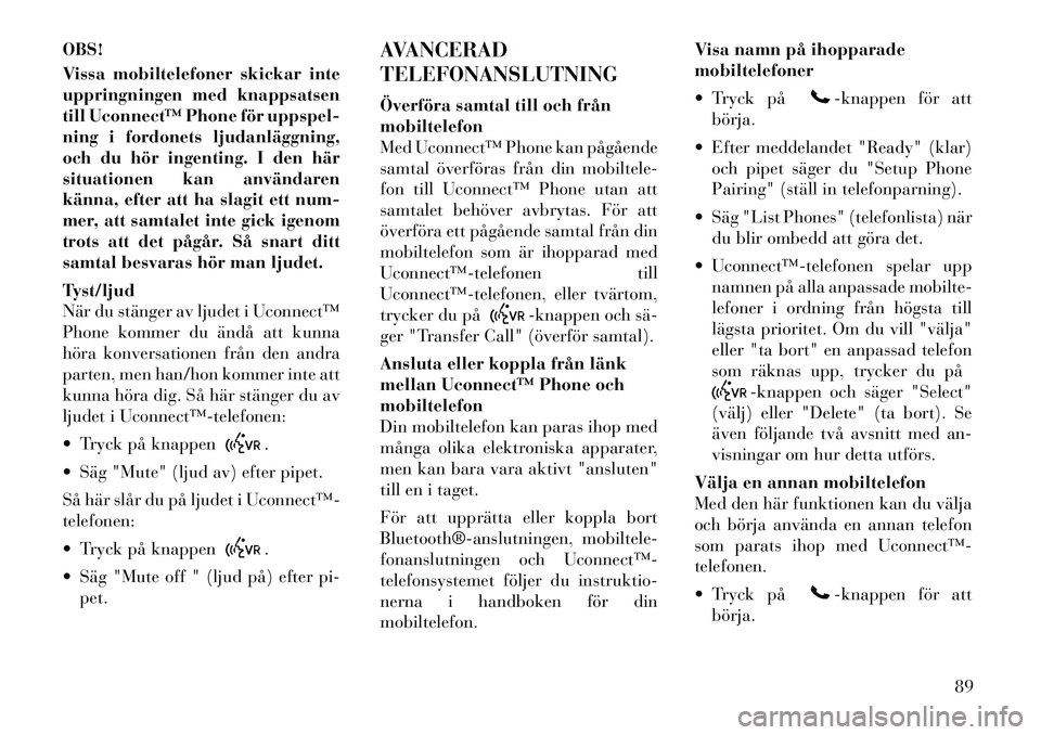 Lancia Voyager 2012  Drift- och underhållshandbok (in Swedish) OBS! 
Vissa mobiltelefoner skickar inte 
uppringningen med knappsatsen
till Uconnect™ Phone för uppspel-
ning i fordonets ljudanläggning,
och du hör ingenting. I den här
situationen kan använda