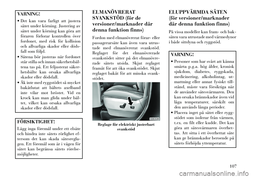 Lancia Voyager 2013  Drift- och underhållshandbok (in Swedish) VARNING!
 Det kan vara farligt att justerasätet under körning. Justering av
sätet under körning kan göra att
föraren förlorar kontrollen över
fordonet, med risk för kollision
och allvarliga 