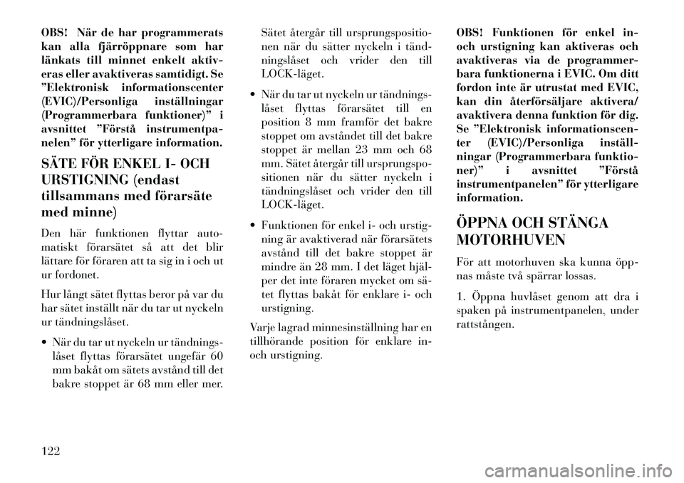 Lancia Voyager 2013  Drift- och underhållshandbok (in Swedish) OBS! När de har programmerats
kan alla fjärröppnare som har
länkats till minnet enkelt aktiv-
eras eller avaktiveras samtidigt. Se
”Elektronisk informationscenter
(EVIC)/Personliga inställninga