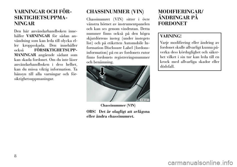 Lancia Voyager 2013  Drift- och underhållshandbok (in Swedish) VARNINGAR OCH FÖR­
SIKTIGHETSUPPMA-
NINGAR
Den här användarhandboken inne-
hållerVARNINGAR för sådan an-
vändning som kan leda till olycka el-
ler kroppsskada. Den innehåller
också FÖRSIKTI