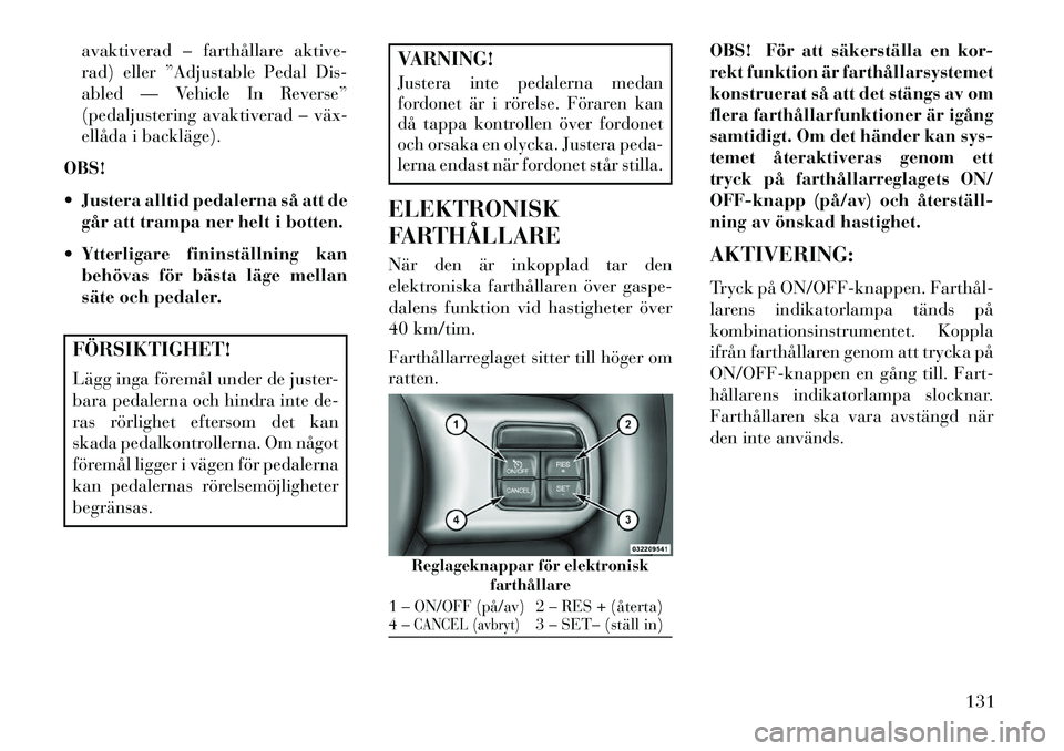 Lancia Voyager 2013  Drift- och underhållshandbok (in Swedish) avaktiverad – farthållare aktive-
rad) eller ”Adjustable Pedal Dis-
abled — Vehicle In Reverse”
(pedaljustering avaktiverad – väx­
ellåda i backläge).
OBS!
 Justera alltid pedalerna s