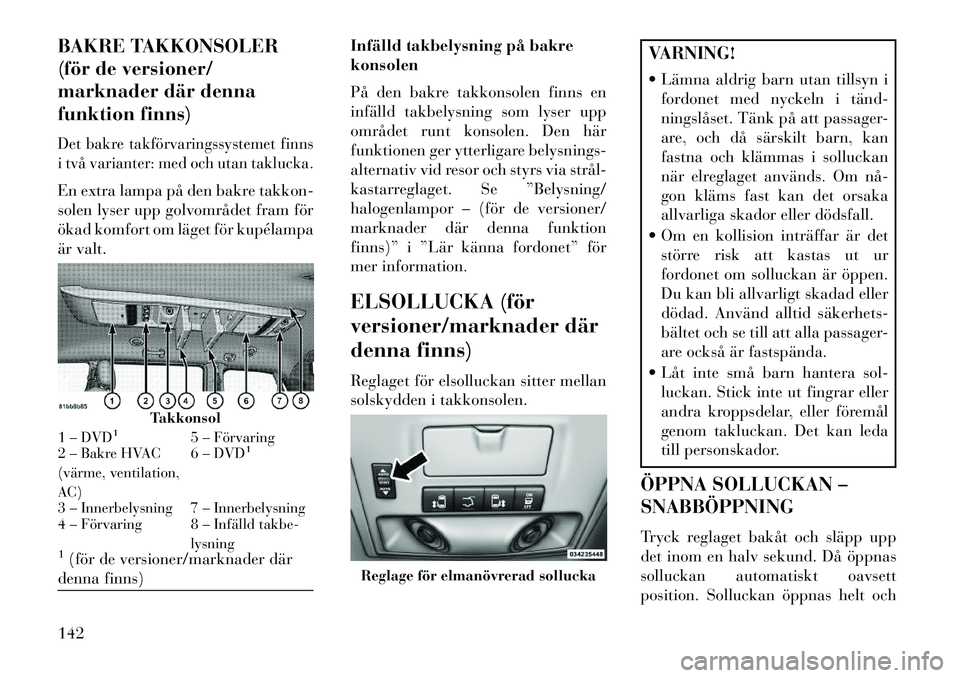 Lancia Voyager 2013  Drift- och underhållshandbok (in Swedish) BAKRE TAKKONSOLER
(för de versioner/
marknader där denna
funktion finns)Det bakre takförvaringssystemet finns
i två varianter: med och utan taklucka.En extra lampa på den bakre takkon-
solen lyse
