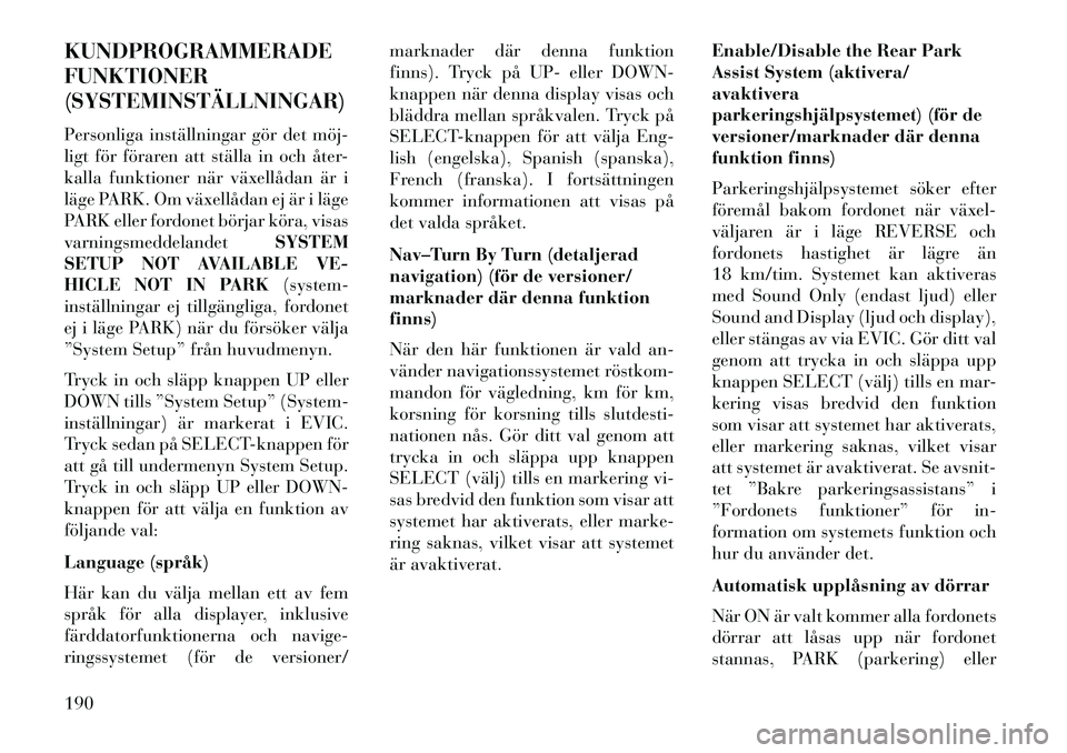 Lancia Voyager 2013  Drift- och underhållshandbok (in Swedish) KUNDPROGRAMMERADE
FUNKTIONER
(SYSTEMINSTÄLLNINGAR)
Personliga inställningar gör det möj­
ligt för föraren att ställa in och åter-
kalla funktioner när växellådan är i
läge PARK. Om växe