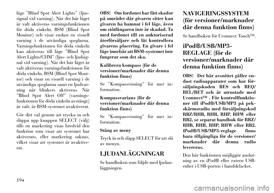 Lancia Voyager 2013  Drift- och underhållshandbok (in Swedish) läge ”Blind Spot Alert Lights” (ljus-
signal vid varning). När det här läget
är valt aktiveras varningsfunktionen
för döda vinkeln, BSM (Blind Spot
Monitor) och visar endast en visuell
varn