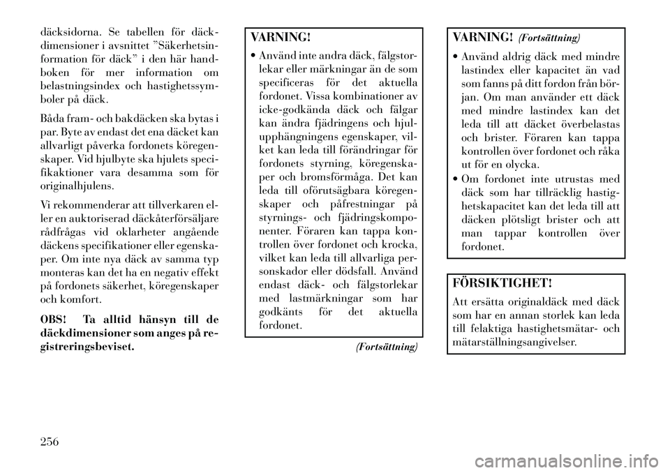 Lancia Voyager 2013 Drift- och underhållshandbok (in Swedish) däcksidorna. Se tabellen för däck
dimensioner i avsnittet ”Säkerhetsin
formation för däck” i den här hand-
boken för mer information om
belastningsindex och hastighetssym-
boler på d Lancia Voyager 2013 Drift- och underhållshandbok (in Swedish) däcksidorna. Se tabellen för däck
dimensioner i avsnittet ”Säkerhetsin
formation för däck” i den här hand-
boken för mer information om
belastningsindex och hastighetssym-
boler på d