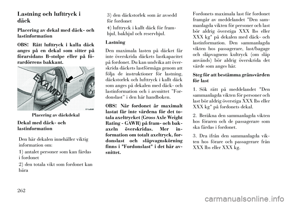 Lancia Voyager 2013 Drift- och underhållshandbok (in Swedish) Lastning och lufttryck i
däck
Placering av dekal med däck och
lastinformation
OBS! Rätt lufttryck i kalla däck
anges på en dekal som sitter på
förarsidans B-stolpe eller på fö
rardörrens Lancia Voyager 2013 Drift- och underhållshandbok (in Swedish) Lastning och lufttryck i
däck
Placering av dekal med däck och
lastinformation
OBS! Rätt lufttryck i kalla däck
anges på en dekal som sitter på
förarsidans B-stolpe eller på fö
rardörrens
