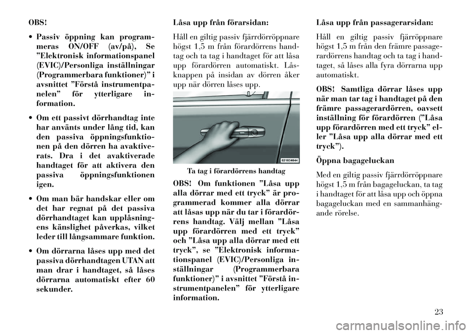 Lancia Voyager 2013  Drift- och underhållshandbok (in Swedish) OBS!
 Passiv öppning kan program-meras ON/OFF (av/på), Se
”Elektronisk informationspanel
(EVIC)/Personliga inställningar
(Programmerbara funktioner)” i
avsnittet ”Förstå instrumentpa-
nele