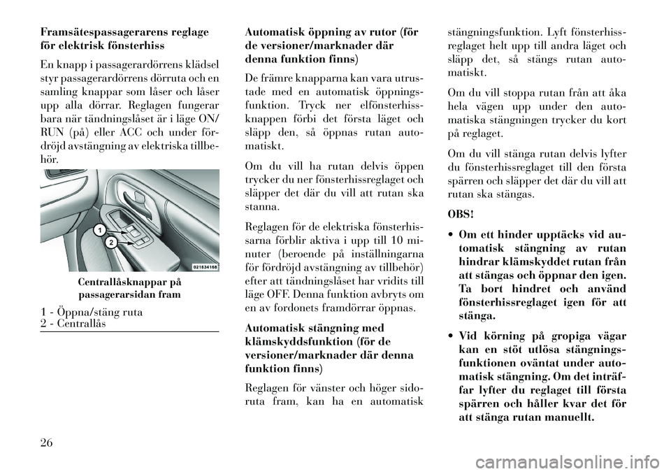 Lancia Voyager 2013  Drift- och underhållshandbok (in Swedish) Framsätespassagerarens reglage
för elektrisk fönsterhiss
En knapp i passagerardörrens klädsel
styr passagerardörrens dörruta och en
samling knappar som låser och låser
upp alla dörrar. Regla