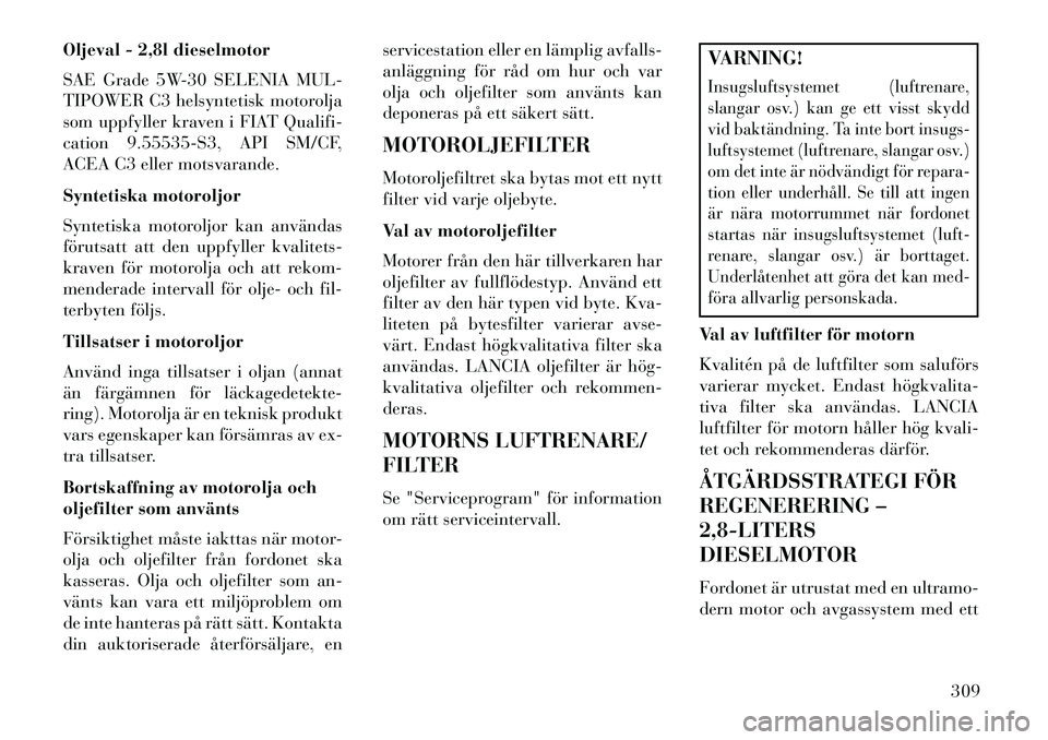 Lancia Voyager 2013  Drift- och underhållshandbok (in Swedish) Oljeval - 2,8l dieselmotor
SAE Grade 5W-30 SELENIA MUL-
TIPOWER C3 helsyntetisk motorolja
som uppfyller kraven i FIAT Qualifi-
cation 9.55535-S3, API SM/CF,
ACEA C3 eller motsvarande.
Syntetiska motor