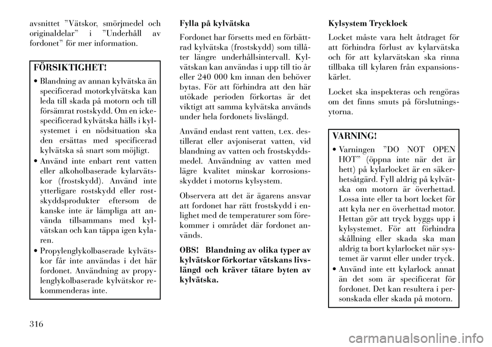 Lancia Voyager 2013  Drift- och underhållshandbok (in Swedish) avsnittet ”Vätskor, smörjmedel och
originaldelar” i ”Underhåll av
fordonet” för mer information.FÖRSIKTIGHET!
 Blandning av annan kylvätska änspecificerad motorkylvätska kan
leda till