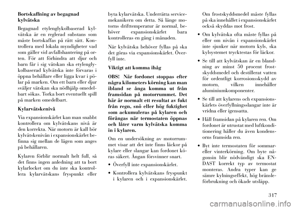 Lancia Voyager 2013  Drift- och underhållshandbok (in Swedish) Bortskaffning av begagnad
kylvätska
Begagnad etylenglykolbaserad kyl-
vätska är en reglerad substans som
måste bortskaffas på rätt sätt. Kon-
trollera med lokala myndigheter vad
som gäller vid