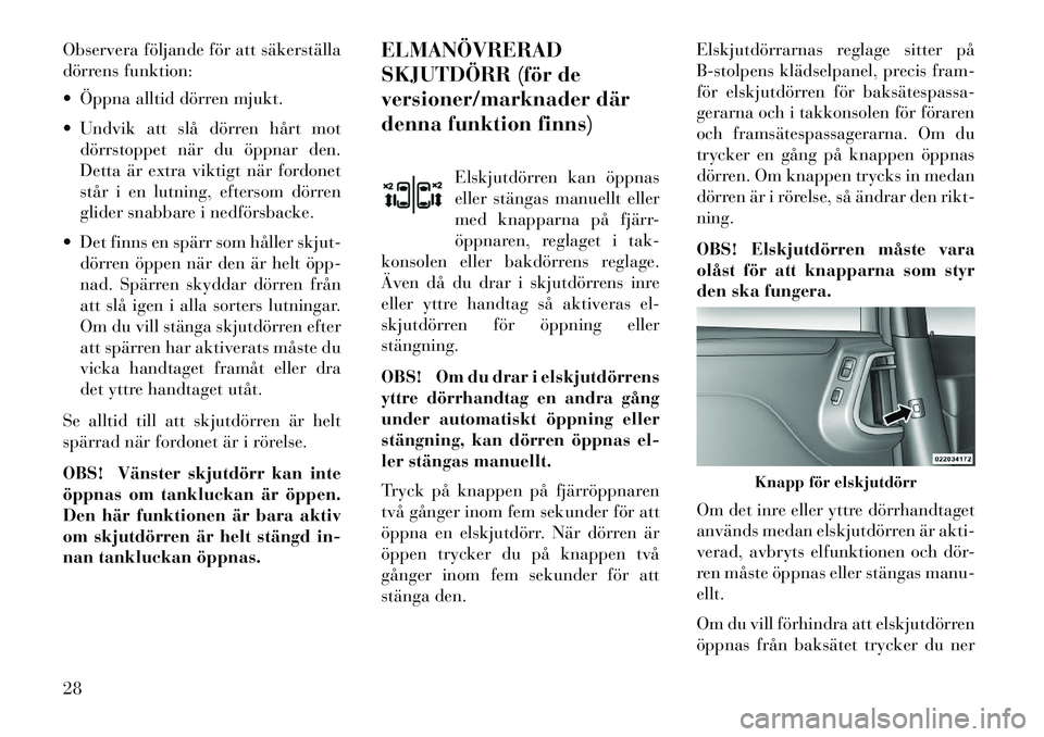Lancia Voyager 2013  Drift- och underhållshandbok (in Swedish) Observera följande för att säkerställa
dörrens funktion:
 Öppna alltid dörren mjukt.
 Undvik att slå dörren hårt motdörrstoppet när du öppnar den.
Detta är extra viktigt när fordonet

