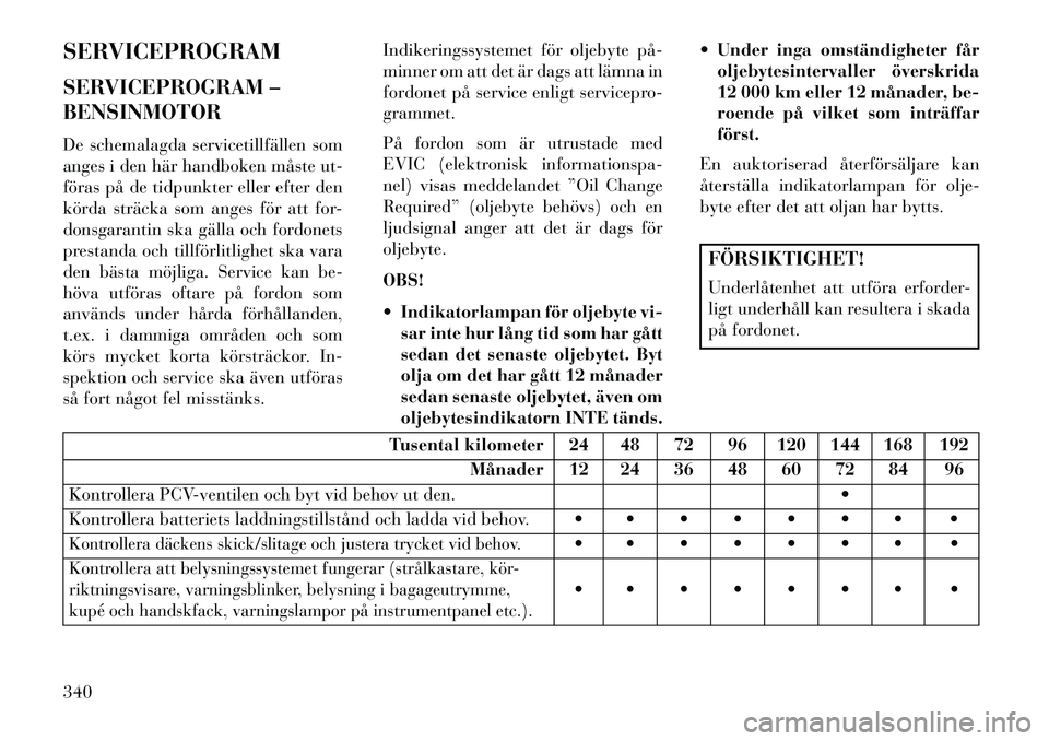 Lancia Voyager 2013  Drift- och underhållshandbok (in Swedish) SERVICEPROGRAM
SERVICEPROGRAM –
BENSINMOTOR
De schemalagda servicetillfällen som
anges i den här handboken måste ut-
föras på de tidpunkter eller efter den
körda sträcka som anges för att fo