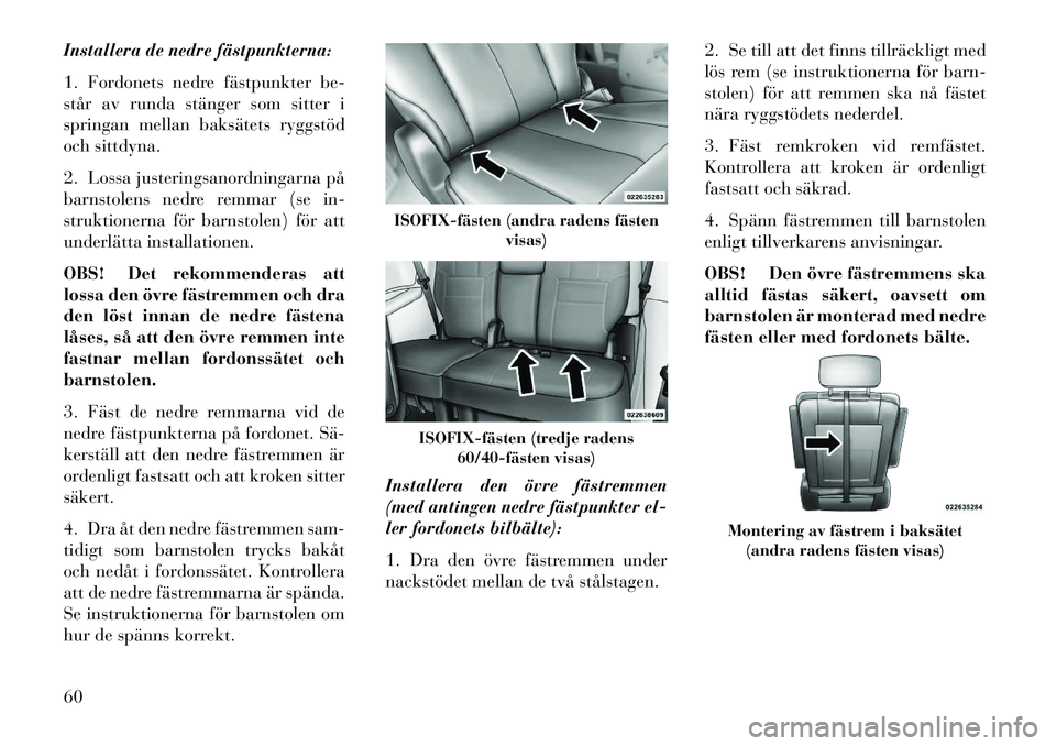 Lancia Voyager 2013 Drift- och underhållshandbok (in Swedish) Installera de nedre fästpunkterna:
1. Fordonets nedre fästpunkter be-
står av runda stänger som sitter i
springan mellan baksätets ryggstöd
och sittdyna.
2. Lossa justeringsanordningarna på
bar Lancia Voyager 2013 Drift- och underhållshandbok (in Swedish) Installera de nedre fästpunkterna:
1. Fordonets nedre fästpunkter be-
står av runda stänger som sitter i
springan mellan baksätets ryggstöd
och sittdyna.
2. Lossa justeringsanordningarna på
bar