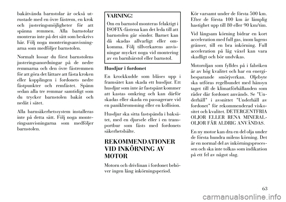 Lancia Voyager 2013 Drift- och underhållshandbok (in Swedish) bakåtvända barnstolar är också ut-
rustade med en övre fästrem, en krok
och justeringsmöjligheter för att
spänna remmen. Alla barnstolar
monteras inte på det sätt som beskrivs
här. Följ n Lancia Voyager 2013 Drift- och underhållshandbok (in Swedish) bakåtvända barnstolar är också ut-
rustade med en övre fästrem, en krok
och justeringsmöjligheter för att
spänna remmen. Alla barnstolar
monteras inte på det sätt som beskrivs
här. Följ n