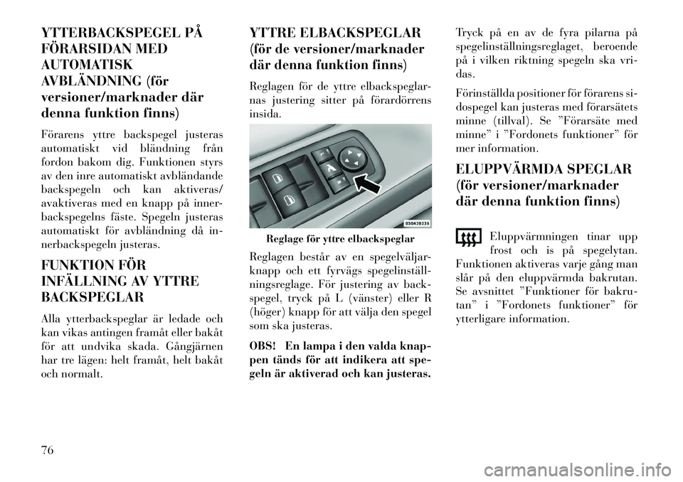 Lancia Voyager 2013 Drift- och underhållshandbok (in Swedish) YTTERBACKSPEGEL PÅ
FÖRARSIDAN MED
AUTOMATISK
AVBLÄNDNING (för
versioner/marknader där
denna funktion finns)
Förarens yttre backspegel justeras
automatiskt vid bländning från
fordon bakom dig. Lancia Voyager 2013 Drift- och underhållshandbok (in Swedish) YTTERBACKSPEGEL PÅ
FÖRARSIDAN MED
AUTOMATISK
AVBLÄNDNING (för
versioner/marknader där
denna funktion finns)
Förarens yttre backspegel justeras
automatiskt vid bländning från
fordon bakom dig.