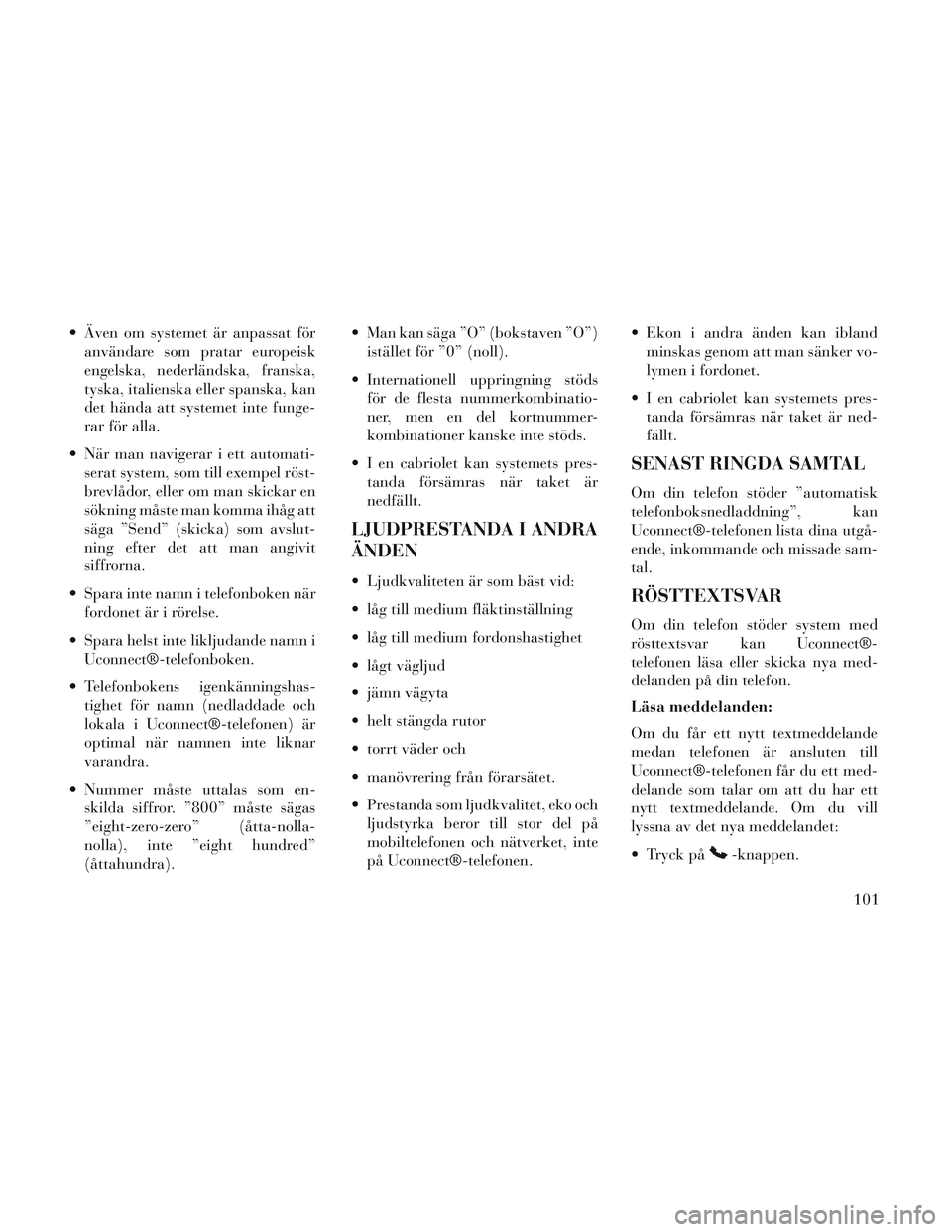 Lancia Voyager 2014  Drift- och underhållshandbok (in Swedish)  Även om systemet är anpassat föranvändare som pratar europeisk
engelska, nederländska, franska,
tyska, italienska eller spanska, kan
det hända att systemet inte funge-
rar för alla.
 När man 