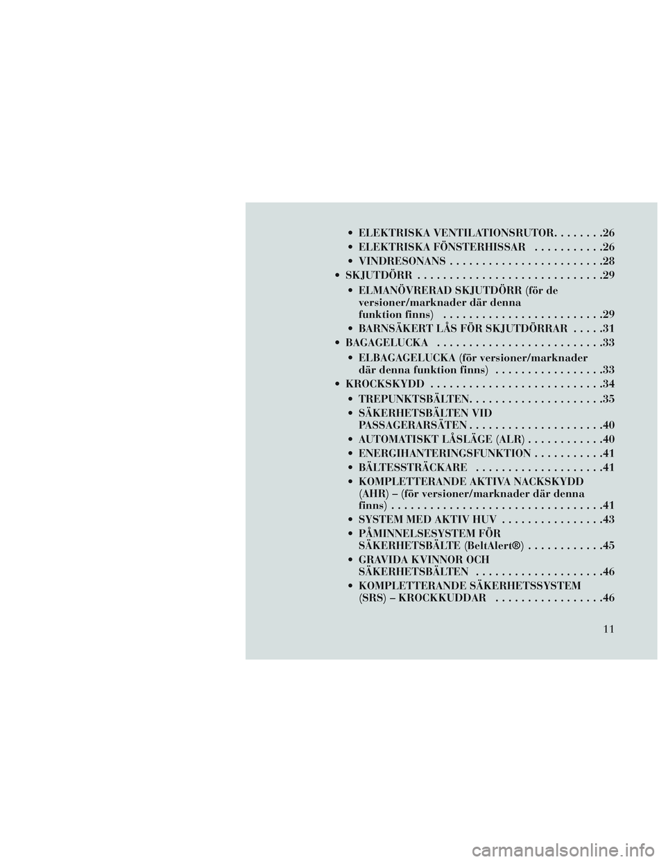 Lancia Voyager 2014  Drift- och underhållshandbok (in Swedish)  ELEKTRISKA VENTILATIONSRUTOR........26
 ELEKTRISKA FÖNSTERHISSAR ...........26
 VINDRESONANS ........................28
 SKJUTDÖRR .............................29
 ELMANÖVRERAD SKJUTDÖRR (för de