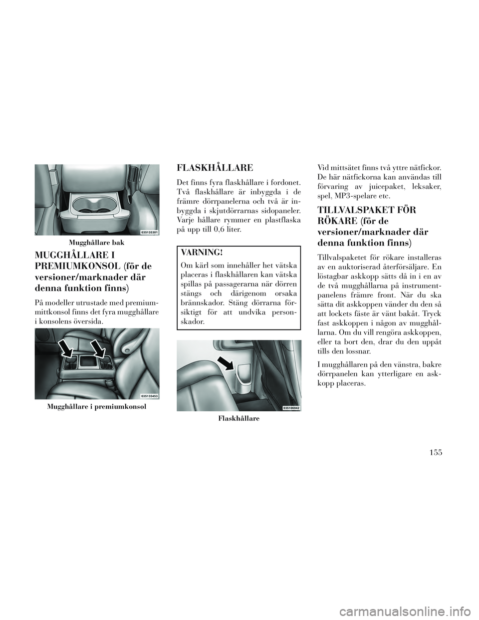 Lancia Voyager 2014 Drift- och underhållshandbok (in Swedish) MUGGHÅLLARE I
PREMIUMKONSOL (för de
versioner/marknader där
denna funktion finns)
På modeller utrustade med premium-
mittkonsol finns det fyra mugghållare
i konsolens översida.
FLASKHÅLLARE
Det Lancia Voyager 2014 Drift- och underhållshandbok (in Swedish) MUGGHÅLLARE I
PREMIUMKONSOL (för de
versioner/marknader där
denna funktion finns)
På modeller utrustade med premium-
mittkonsol finns det fyra mugghållare
i konsolens översida.
FLASKHÅLLARE
Det