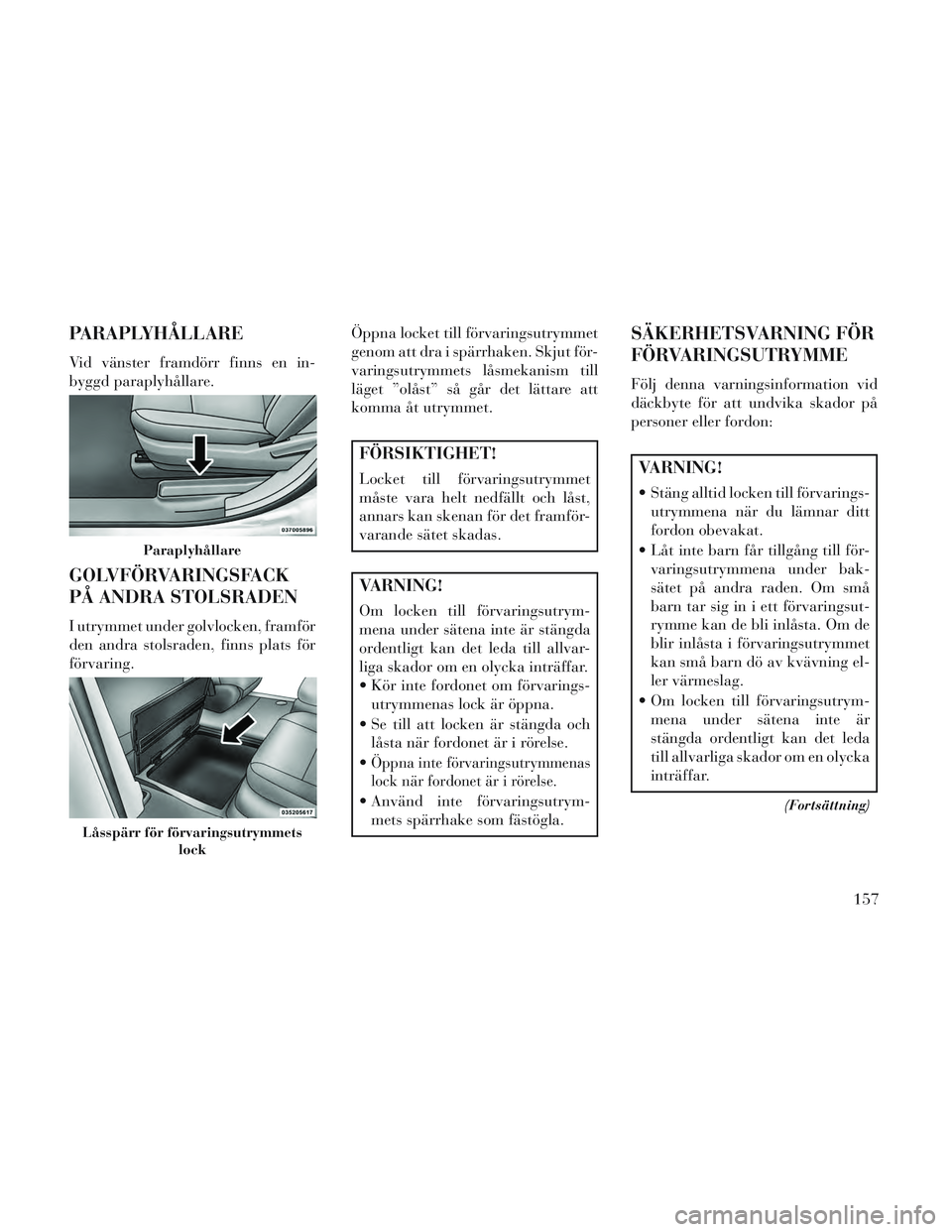Lancia Voyager 2014 Drift- och underhållshandbok (in Swedish) PARAPLYHÅLLARE
Vid vänster framdörr finns en in-
byggd paraplyhållare.
GOLVFÖRVARINGSFACK
PÅ ANDRA STOLSRADEN
I utrymmet under golvlocken, framför
den andra stolsraden, finns plats för
förvar Lancia Voyager 2014 Drift- och underhållshandbok (in Swedish) PARAPLYHÅLLARE
Vid vänster framdörr finns en in-
byggd paraplyhållare.
GOLVFÖRVARINGSFACK
PÅ ANDRA STOLSRADEN
I utrymmet under golvlocken, framför
den andra stolsraden, finns plats för
förvar